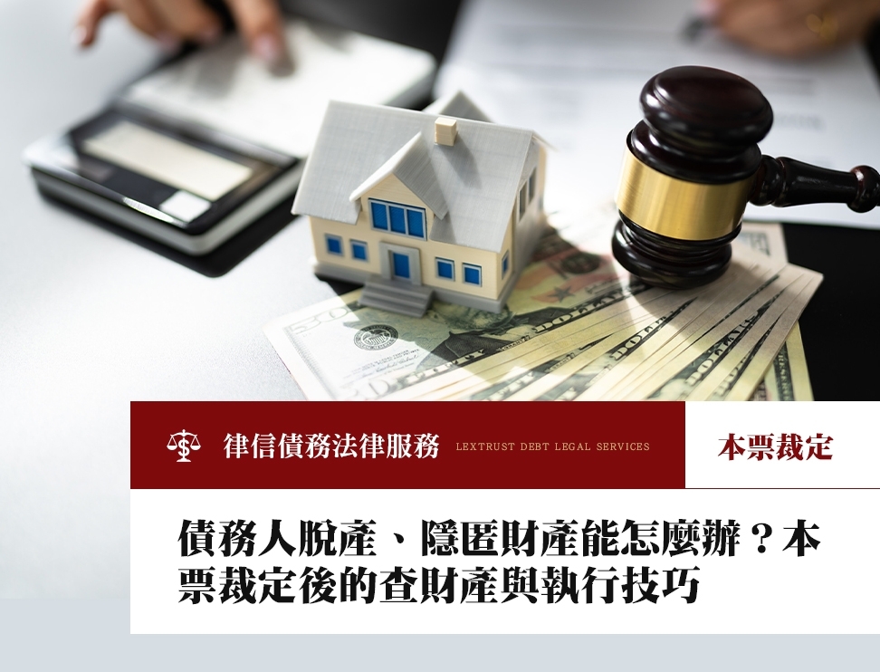 債務人脫產、隱匿財產能怎麼辦？本票裁定後的查財產與執行技巧